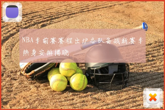 NBA季前赛赛程出炉各队备战新赛季热身安排揭晓