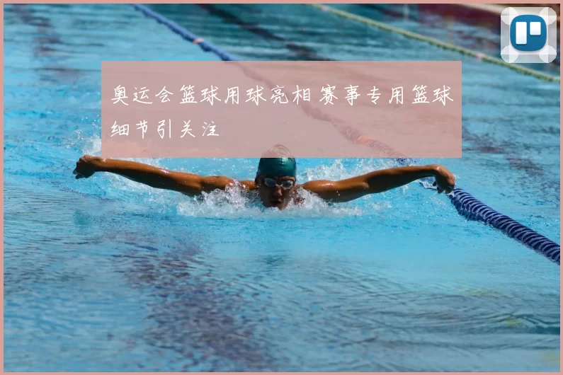 奥运会篮球用球亮相 赛事专用篮球细节引关注