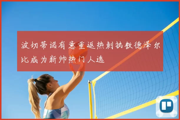 波切蒂诺有意重返热刺执教德泽尔比成为新帅热门人选
