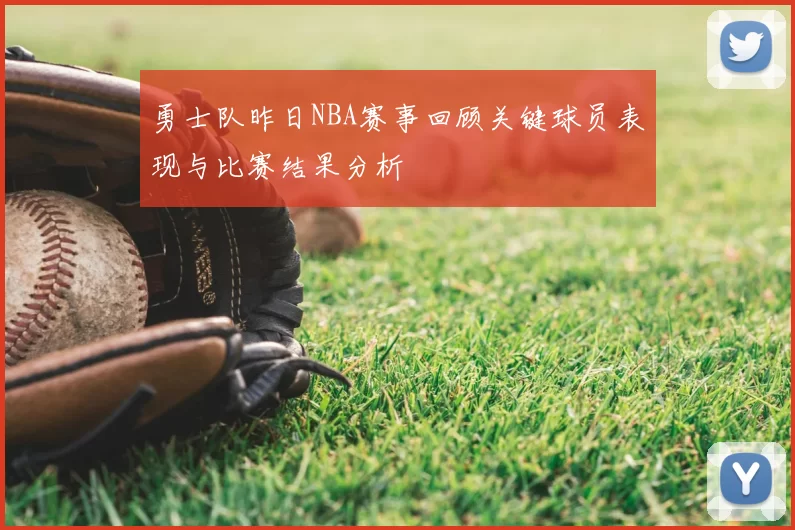 勇士队昨日NBA赛事回顾关键球员表现与比赛结果分析