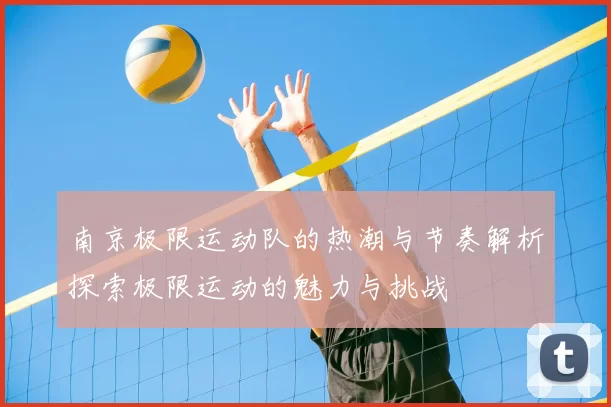 南京极限运动队的热潮与节奏解析探索极限运动的魅力与挑战