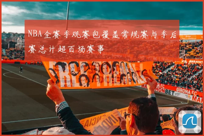 NBA全赛季观赛包覆盖常规赛与季后赛总计超百场赛事