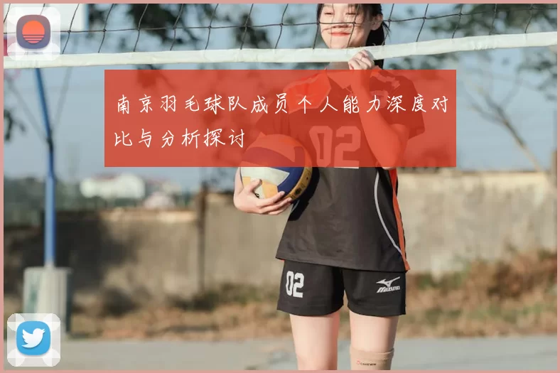 南京羽毛球队成员个人能力深度对比与分析探讨