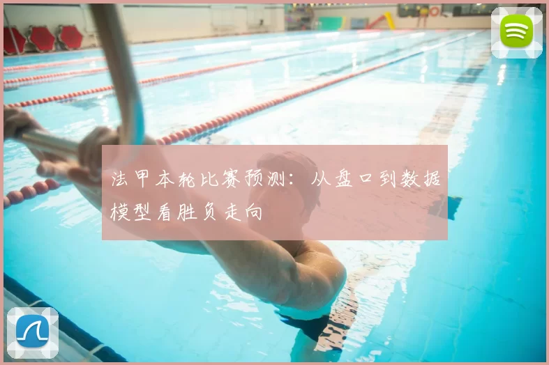 法甲本轮比赛预测：从盘口到数据模型看胜负走向