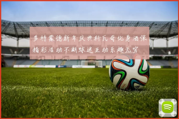 多特蒙德新年庆典科瓦奇化身酒保精彩活动不断球迷互动乐趣无穷