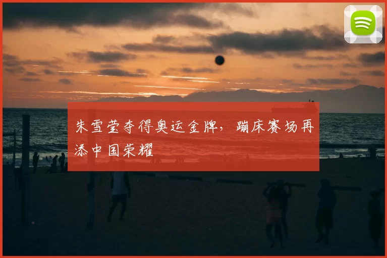 朱雪莹夺得奥运金牌,蹦床赛场再添中国荣耀