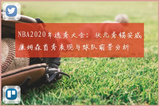 NBA2020年选秀大会：状元秀锡安威廉姆森首秀表现与球队前景分析