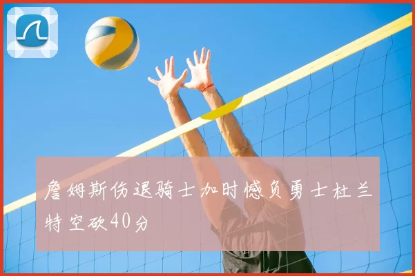 詹姆斯伤退骑士加时憾负勇士杜兰特空砍40分