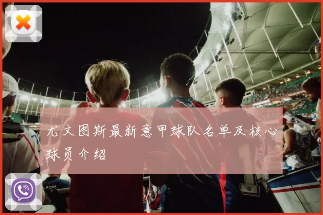 尤文图斯最新意甲球队名单及核心球员介绍