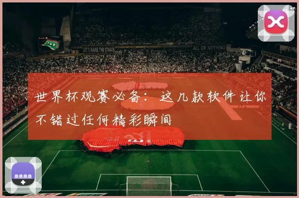 世界杯观赛必备：这几款软件让你不错过任何精彩瞬间